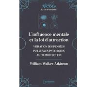 L'influence mentale et La Loi d'Attraction: (vibrations des pensées, influence psychique, autoprotection)