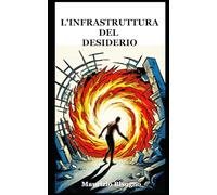L'INFRASTRUTTURA DEL DESIDERIO: Perché desideriamo ciò che ci distrugge