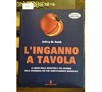 L'inganno a tavola. Le bugie delle industrie e dei governi sulla sicurezza dei cibi geneticamente modificati