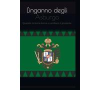 L'inganno degli Asburgo: Quando la storia torna a cambiare il presente ed il futuro