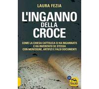 Libri Laura Fezia - L' Inganno Della Croce. Come La Chiesa Cattolica Ci Ha Ingan