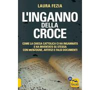 Libri Laura Fezia - L' Inganno Della Croce. Come La Chiesa Cattolica Ci Ha Ingan