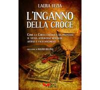 L'inganno della Croce. Come la Chiesa cattolica ci ha ingannato e ha inventato se stessa con menzogne