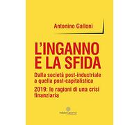 L'inganno e la sfida. Dalla società post-industriale a quella post-capitalistica. 2019: le ragioni di una crisi finanziaria