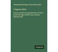 L'inganno felice: Farsa per musica da rappresentarsi nel Teatro privato del signor Emilio Loup, l'autunno dell'anno 1838