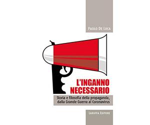 L'inganno necessario. Storia e filosofia della propaganda, dalla Grande guerra al Coronavirus