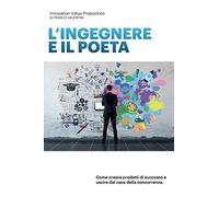 L'ingegnere e il Poeta: Come creare prodotti di sussesso e uscire dal caos della concorrenza.