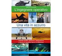L'ingegnere operativo. Una vita in azzurro. Quando studio, passione, applicazione e lavoro di squadra fanno la differenza. Nuova ediz.