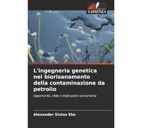 L'ingegneria genetica nel biorisanamento della contaminazione da petrolio: Opportunità, sfide e implicazioni economiche
