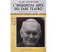 L' ingegnosa arte del fare teatro. Una guida per autori e registi