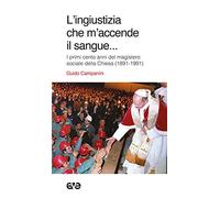 L' ingiustizia che m'accende il sangue. I primi cento anni del magistero sociale della Chiesa (1981-1991)