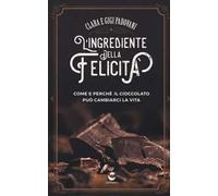 L'ingrediente della felicità. Come e perché il cioccolato può cambiarci la vita