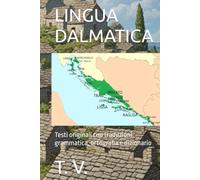 LINGUA DALMATICA: Testi originali con traduzioni, grammatica, ortografia e dizionario