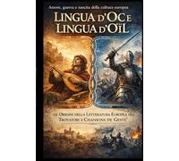 LINGUA D'OC E LINGUA D'OÏL: Le Origini della Letteratura Romanza e le Chansons de Geste Trovatori, cavalieri ed epica medievale: un viaggio alle radici della civiltà