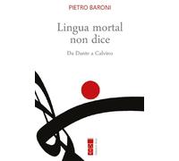 Libri Pietro Baroni - Lingua Mortal Non Dice. Da Dante A Calvino