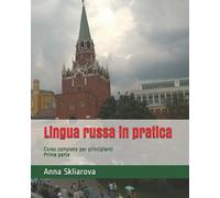 Lingua Russa in Pratica Corso Completo per Principianti. Prima Parte di Anna Skl