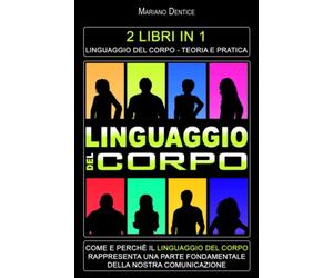 Linguaggio Del Corpo: 2 Libri in 1: Impara il Linguaggio Del Corpo Dalla Teoria Alla Pratica Per Leggere Ed Analizzare il Pensiero Degli Altri, ... In Modo Efficace in Qualsiasi Situazione