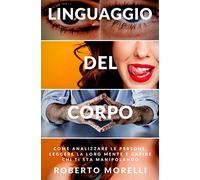 Linguaggio del corpo. Come analizzare le persone, leggere la loro mente e capire chi ti sta manipolando