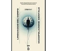 Linguaggio del Corpo e Manipolazione Mentale: Scopri i Segreti della Comunicazione Non Verbale e Difenditi dalle Strategie 2 Libri in 1