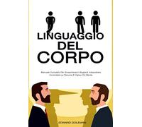 LINGUAGGIO DEL CORPO: Manuale Completo Per Smascherare I Bugiardi. Interpretare, Controllare Le Persone E Capire Chi Mente.