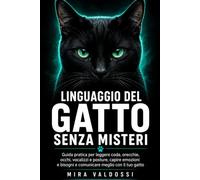 Linguaggio del gatto senza misteri: Guida pratica per leggere coda, orecchie, occhi, vocalizzi e posture, capire emozioni e bisogni e comunicare meglio con il tuo gatto