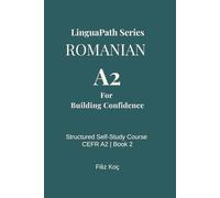 LinguaPath Romanian A2 - Beginner to Elementary Guide:: Learn Romanian Through Dialogues, Word-for-Word Translation, and Context-Based Grammar (Self-Study Method, CEFR B1)