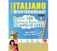 APRENDER ITALIANO DIVIRTIÉNDOSE! - PARA NIÑOS: TODAS LAS EDADES - ESTUDIA 100 TEMÁTICAS ESENCIALES CON SOPAS DE LETRAS - VOL.1