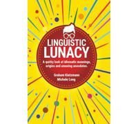 LINGUISTIC LUNACY: A QUIRKY TREASURE TROVE OF IDIOMS, THE MEANINGS, THE ORIGINS AND ANECDOTES