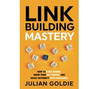 Link Building Mastery: How to Rank Higher, Grow Your SEO Traffic and Build Authority with Backlinks