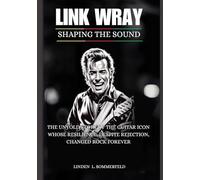 LINK WRAY: Shaping the Sound: The Untold Story of the Guitar Icon Whose Resilience, Despite Rejection, Changed Rock Forever