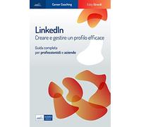 LinkedIn: crea e gestisci un profilo efficace con la guida completa per professionisti e aziende