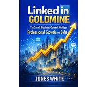 LinkedIn Goldmine: The Small Business Owner's Guide to Professional Growth and Sales