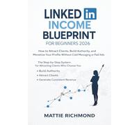 LinkedIn Income Blueprint for Beginners 2026: How to Attract Clients, Build Authority, and Monetize Your Profile Without Cold Messaging or Paid Ads