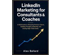 LinkedIn Marketing for Consultants & Coaches: A 2026 Guide to Attracting Premium Clients, Building Thought Leadership, and Closing High-Ticket Deals