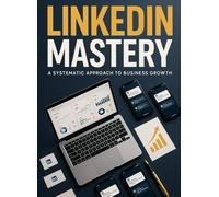 LinkedIn Mastery: The Ultimate Guide to Building a Profitable Business on LinkedIn in 2025: From Zero to Hero: Strategies, Tools, and Case Studies for ... World's Fastest-Growing Professional Network