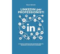 LinkedIn per Professionisti: Il Manuale Completo per Costruire Visibilità, Relazioni e Opportunità di Business