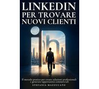Linkedin per trovare nuovi clienti: Il metodo pratico per creare relazioni professionali e generare opportunità commerciali