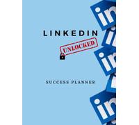 LinkedIn Unlocked Success Planner: Unlock the Secrets to LinkedIn Success with Tools, Tips, and Templates.