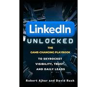 Linkedin Unlocked: The Game-Changing Playbook to Skyrocket Visibility, Trust, and Daily Leads