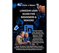 LINKEDIN USER GUIDE FOR BEGINNERS & SENIORS: Master the Basics, Profile Optimization, Personal Branding, Job Search, Networking, Lead Generation & Troubleshooting with Step-by-Step Instructions