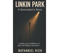 Linkin Park: A Generation's Story: The Rise, Loss, and Rebirth of a Band That Shaped a Generation