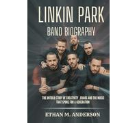 LINKIN PARK BAND BIOGRAPHY: The Untold Story of creativity, chaos and the Music that spoke for a generation