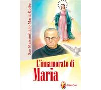 San Massimiliano Maria Kolbe. L'innamorato di Maria