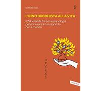 L' inno buddhista alla vita. 27 domande tra zen e psicologia per rinnovare il tuo rapporto con il mondo