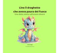 Lino il draghetto che aveva paura del fuoco: Una dolce storia sull'essere diversi