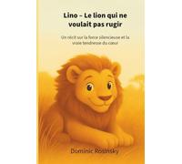 Lino - Le lion qui ne voulait pas rugir: Un récit sur la force silencieuse et la vraie tendresse du cœur: Un récit sur la force silencieuse et la vraie tendresse du coeur