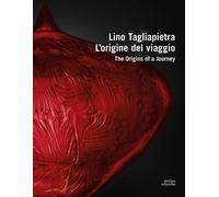Lino Tagliapietra. l'origine del viaggio. The Origins of a Journey