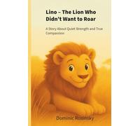 Lino - The Lion Who Didn’t Want to Roar: A story about quiet strength and true compassion
