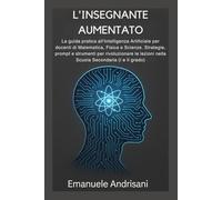 L'INSEGNANTE AUMENTATO: La guida pratica all'Intelligenza Artificiale per docenti di Matematica, Fisica e Scienze. Strategie, prompt e strumenti per ... nella Scuola Secondaria (I e II grado).