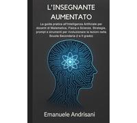 L'INSEGNANTE AUMENTATO: La guida pratica all'Intelligenza Artificiale per docenti di Matematica, Fisica e Scienze. Strategie, prompt e strumenti per ... nella Scuola Secondaria (I e II grado).
